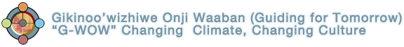 Gikinoo’wizhiwe Onji Waaban (Guiding for Tomorrow) “G-WOW” Changing  Climate, Changing Culture